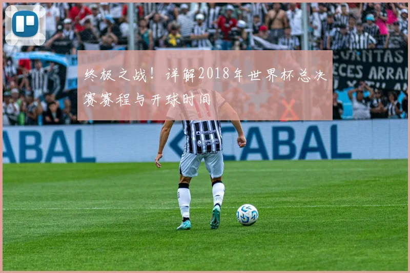 终极之战！详解2018年世界杯总决赛赛程与开球时间