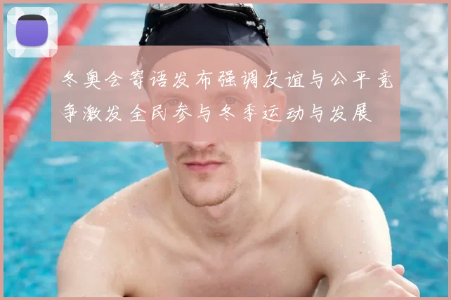 冬奥会寄语发布强调友谊与公平竞争激发全民参与冬季运动与发展