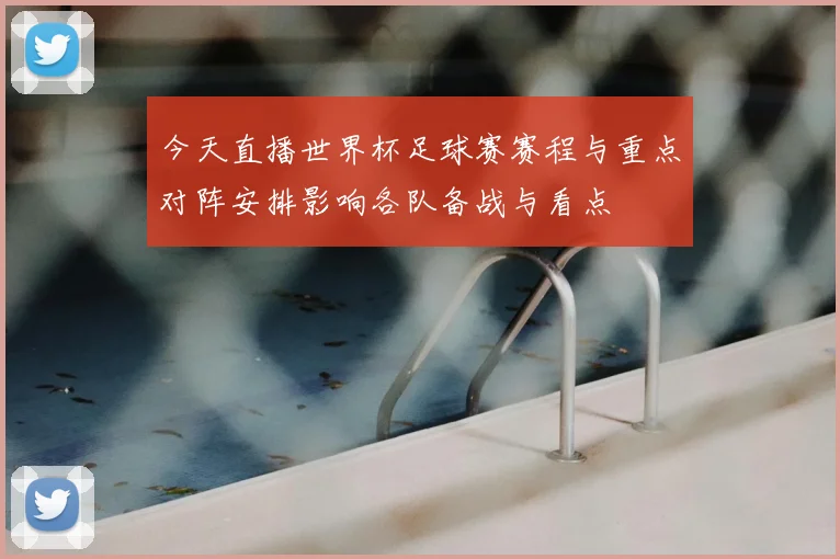 今天直播世界杯足球赛赛程与重点对阵安排影响各队备战与看点