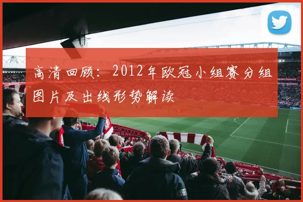 高清回顾：2012年欧冠小组赛分组图片及出线形势解读