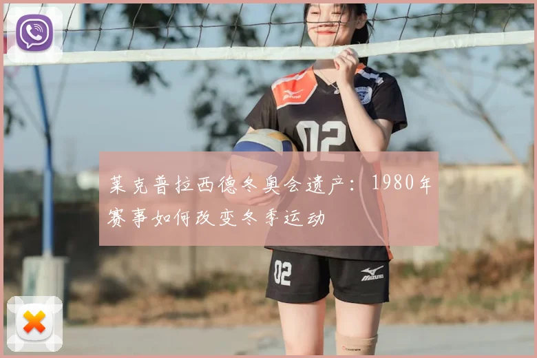 莱克普拉西德冬奥会遗产：1980年赛事如何改变冬季运动