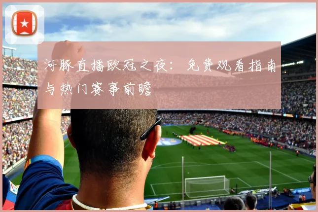 河豚直播欧冠之夜：免费观看指南与热门赛事前瞻