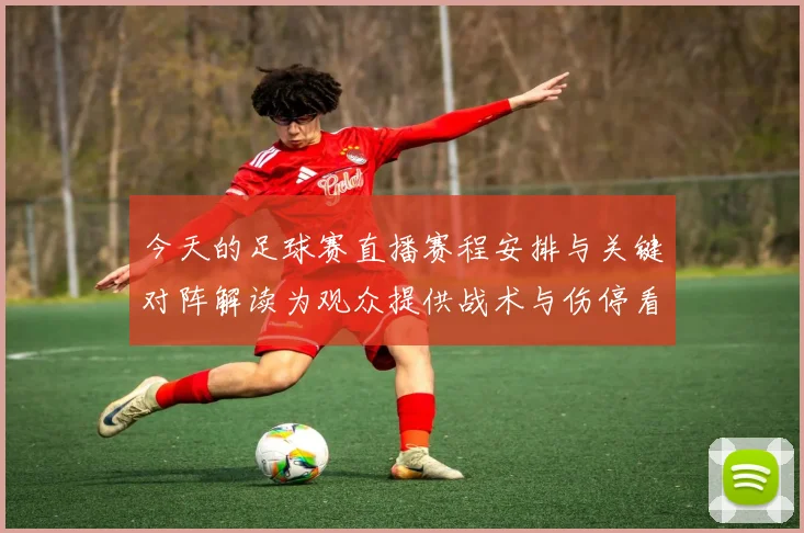 今天的足球赛直播赛程安排与关键对阵解读为观众提供战术与伤停看点