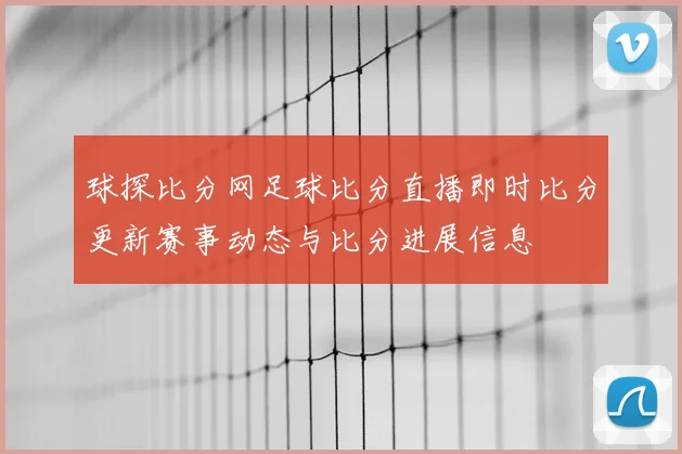球探比分网足球比分直播即时比分更新赛事动态与比分进展信息