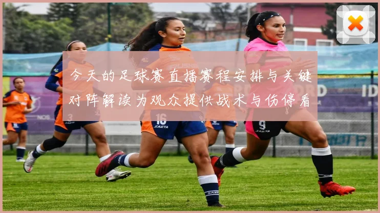 今天的足球赛直播赛程安排与关键对阵解读为观众提供战术与伤停看点