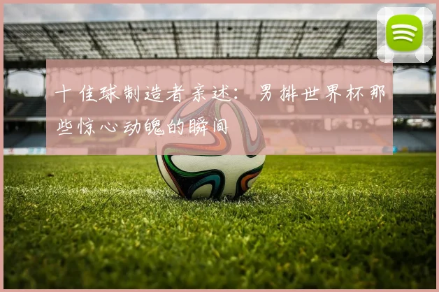 十佳球制造者亲述：男排世界杯那些惊心动魄的瞬间
