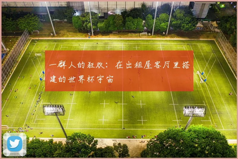 一群人的狂欢：在出租屋客厅里搭建的世界杯宇宙