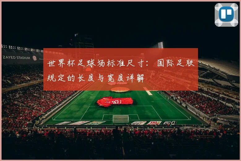 世界杯足球场标准尺寸：国际足联规定的长度与宽度详解