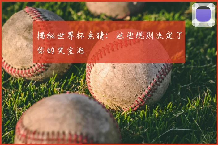 揭秘世界杯竞猜：这些规则决定了你的奖金池