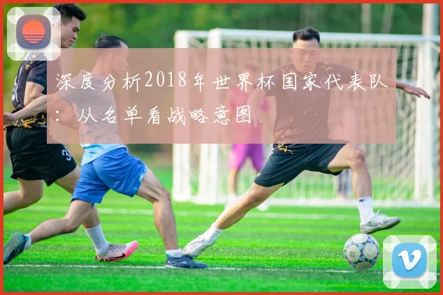 深度分析2018年世界杯国家代表队：从名单看战略意图