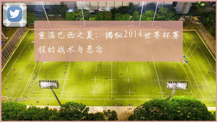 重温巴西之夏：揭秘2014世界杯赛程的战术与悬念