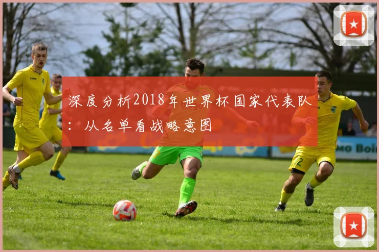 深度分析2018年世界杯国家代表队：从名单看战略意图