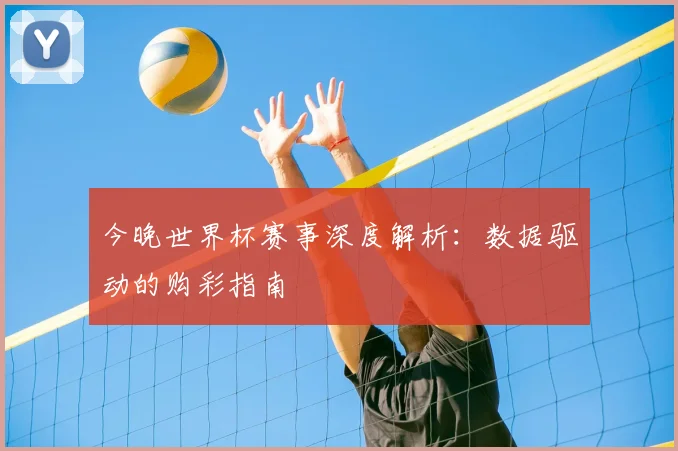 今晚世界杯赛事深度解析：数据驱动的购彩指南