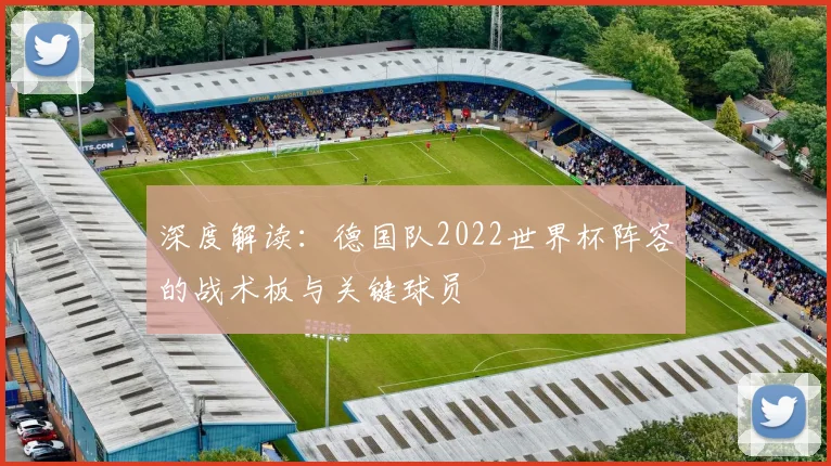 深度解读：德国队2022世界杯阵容的战术板与关键球员