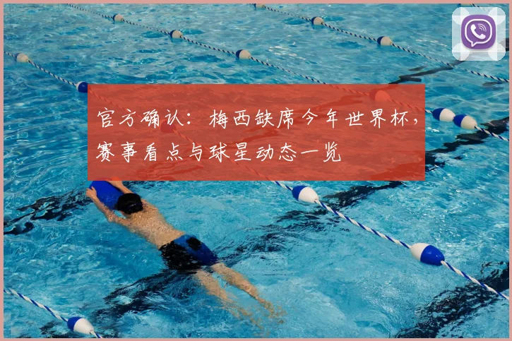 官方确认：梅西缺席今年世界杯，赛事看点与球星动态一览