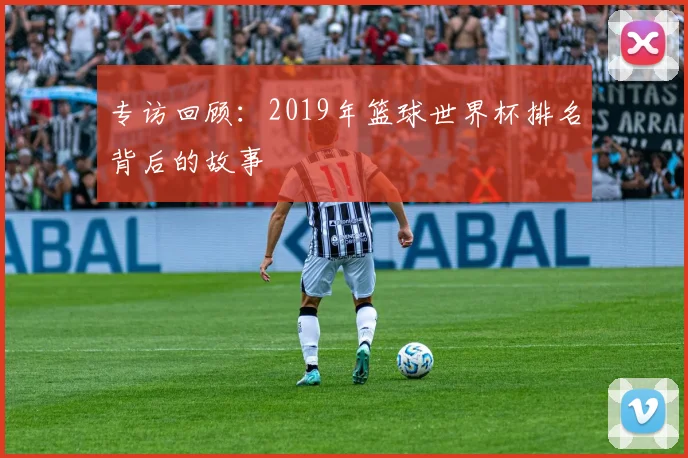 专访回顾：2019年篮球世界杯排名背后的故事