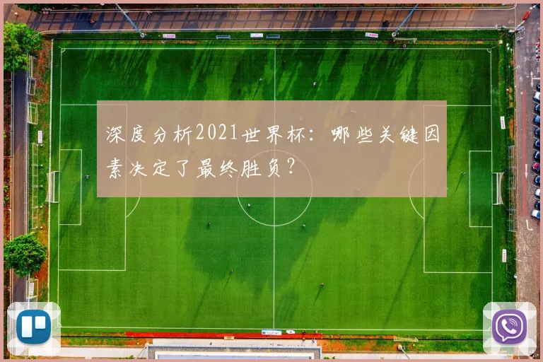 深度分析2021世界杯：哪些关键因素决定了最终胜负？