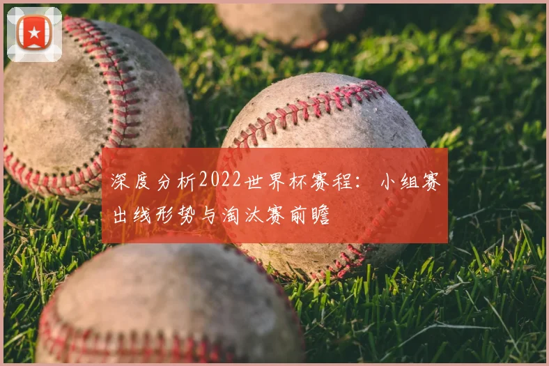 深度分析2022世界杯赛程：小组赛出线形势与淘汰赛前瞻