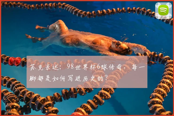 苏克亲述：98世界杯6球传奇，每一脚都是如何写进历史的？