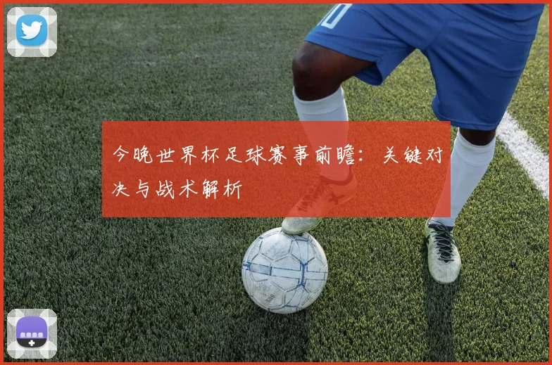 今晚世界杯足球赛事前瞻:关键对决与战术解析