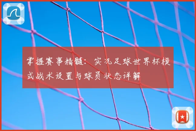 掌握赛事精髓：实况足球世界杯模式战术设置与球员状态详解