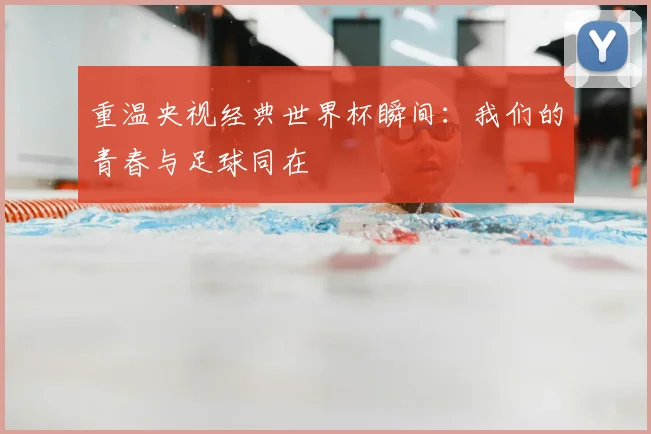重温央视经典世界杯瞬间：我们的青春与足球同在