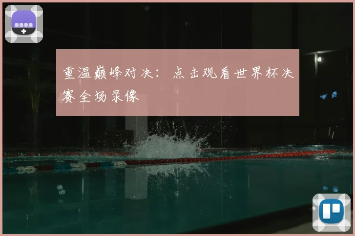 重温巅峰对决：点击观看世界杯决赛全场录像