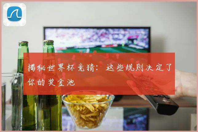 揭秘世界杯竞猜：这些规则决定了你的奖金池