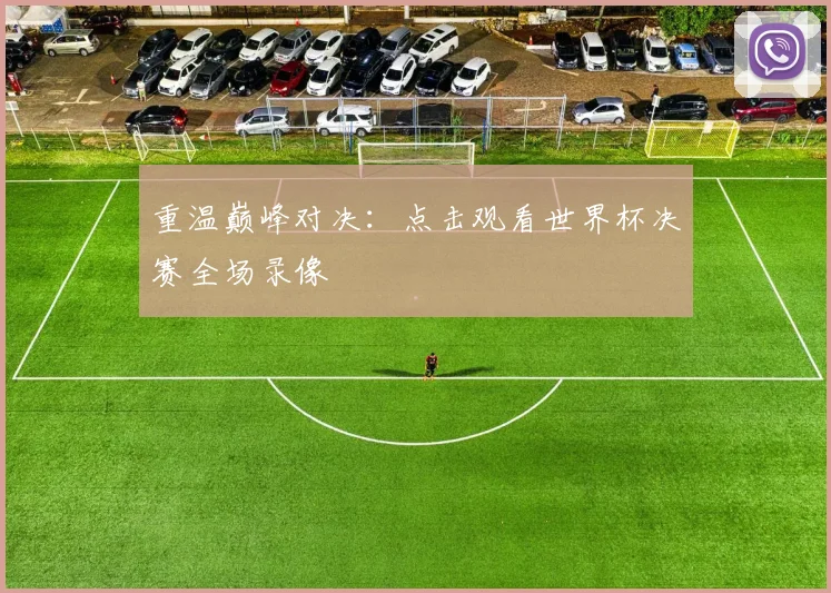 重温巅峰对决：点击观看世界杯决赛全场录像